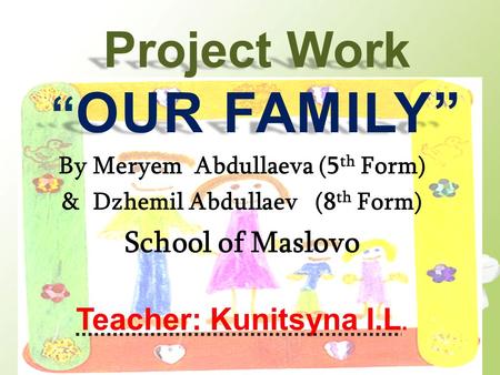 Project Work “ OUR FAMILY” By Meryem Abdullaeva (5 th Form) & Dzhemil Abdullaev (8 th Form) School of Maslovo Teacher: Kunitsyna I.L.