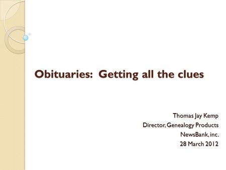 Obituaries: Getting all the clues Thomas Jay Kemp Director, Genealogy Products NewsBank, inc. 28 March 2012.