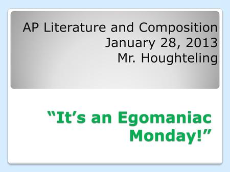 “It’s an Egomaniac Monday!” AP Literature and Composition January 28, 2013 Mr. Houghteling.