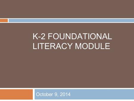 K-2 FOUNDATIONAL LITERACY MODULE October 9, 2014.