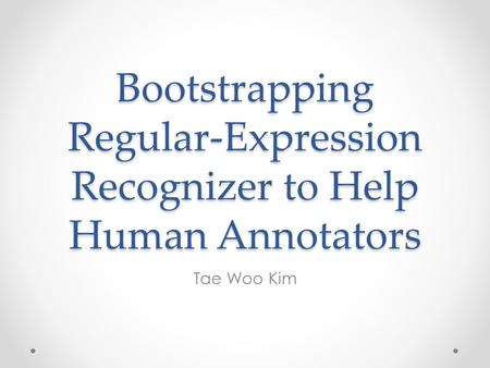 Bootstrapping Regular-Expression Recognizer to Help Human Annotators Tae Woo Kim.
