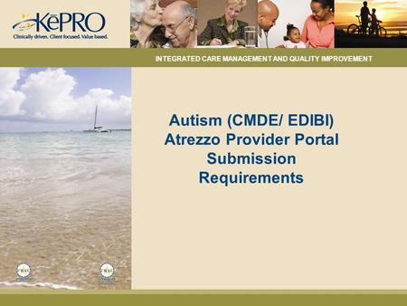 Autism (CMDE/ EDIBI) Atrezzo Provider Portal Submission Requirements INTEGRATED CARE MANAGEMENT AND QUALITY IMPROVEMENT.