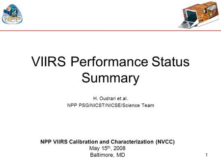 1 VIIRS Performance Status Summary H. Oudrari et al. NPP PSG/NICST/NICSE/Science Team NPP VIIRS Calibration and Characterization (NVCC) May 15 th, 2008.