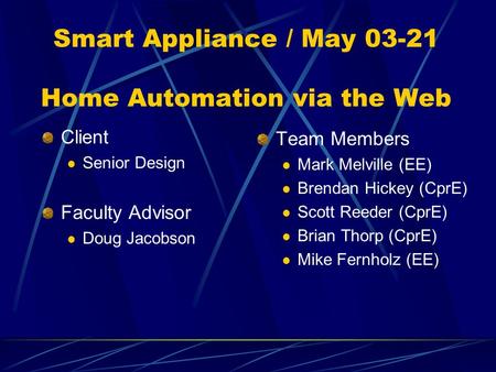 Smart Appliance / May 03-21 Home Automation via the Web Client Senior Design Faculty Advisor Doug Jacobson Team Members Mark Melville (EE) Brendan Hickey.
