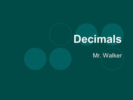 Decimals Mr. Walker. What is a Decimal? It is a dot after a number. Every whole number has a decimal on the end, even if it is not shown. A decimal means.