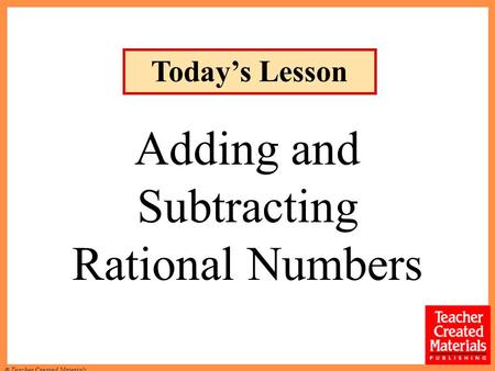 © Teacher Created Materials Today’s Lesson Adding and Subtracting Rational Numbers.