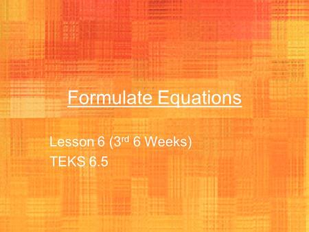 Formulate Equations Lesson 6 (3 rd 6 Weeks) TEKS 6.5.