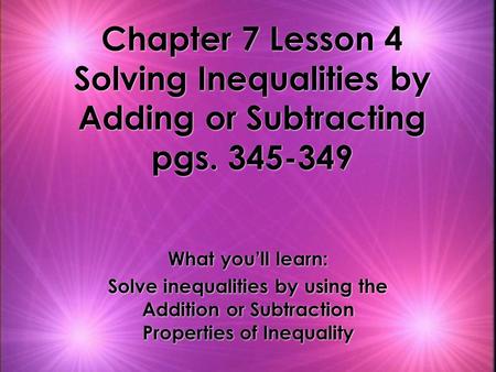Chapter 7 Lesson 4 Solving Inequalities by Adding or Subtracting pgs. 345-349 What you’ll learn: Solve inequalities by using the Addition or Subtraction.