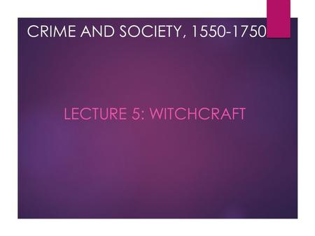 CRIME AND SOCIETY, 1550-1750 LECTURE 5: WITCHCRAFT.