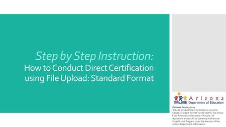 Step by Step Instruction: How to Conduct Direct Certification using File Upload: Standard Format Released January 2014 “How to Conduct Direct Certification.