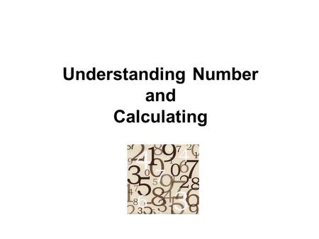 Understanding Number and Calculating. Understanding number is the underpinning of all Maths. It develops:  an understanding of place value  a sense.