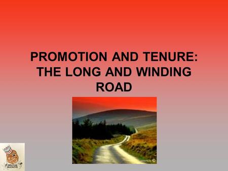PROMOTION AND TENURE: THE LONG AND WINDING ROAD. WHAT ARE THE RANKS? WHAT DO THEY MEAN? ASSISTANT PROFESSOR ASSOCIATE PROFESSOR PROFESSOR –NOT THE “PHILOSOPAUSE”