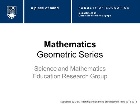 Mathematics Geometric Series Science and Mathematics Education Research Group Supported by UBC Teaching and Learning Enhancement Fund 2012-2013 Department.
