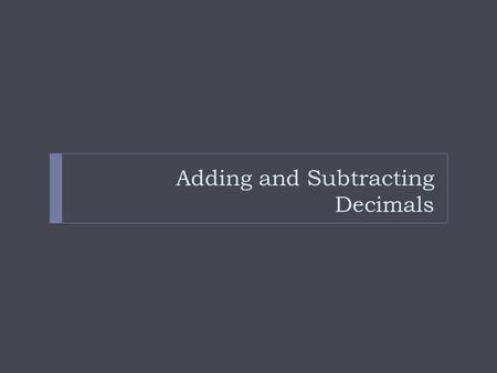 Adding and Subtracting Decimals. Steps to Add and Subtracting: 1) Stack the decimals 2) Line them up by their decimal points 3) Add zeros to any empty.