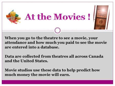 When you go to the theatre to see a movie, your attendance and how much you paid to see the movie are entered into a database. Data are collected from.
