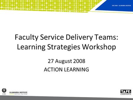 Faculty Service Delivery Teams: Learning Strategies Workshop 27 August 2008 ACTION LEARNING.