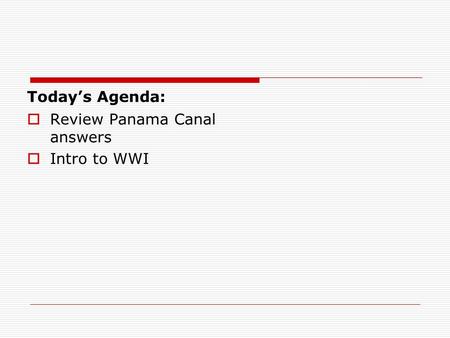 Today’s Agenda:  Review Panama Canal answers  Intro to WWI.