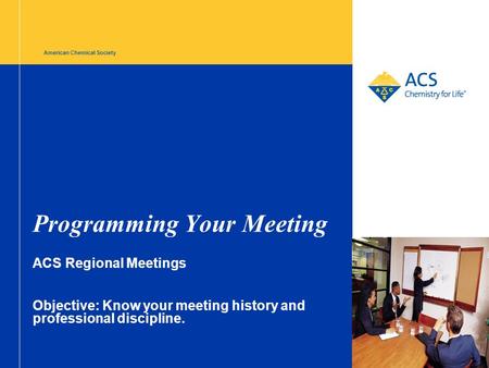 American Chemical Society Programming Your Meeting ACS Regional Meetings Objective: Know your meeting history and professional discipline.