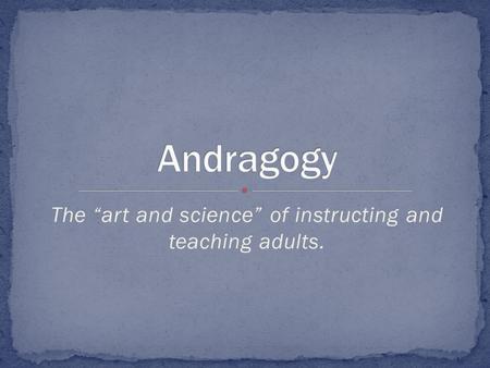 The “art and science” of instructing and teaching adults.