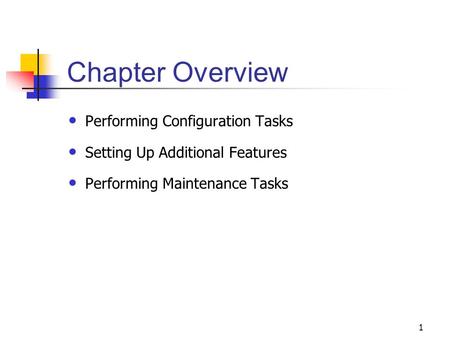 1 Chapter Overview Performing Configuration Tasks Setting Up Additional Features Performing Maintenance Tasks.
