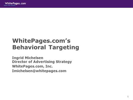 1 WhitePages.com’s Behavioral Targeting Ingrid Michelsen Director of Advertising Strategy WhitePages.com, Inc.