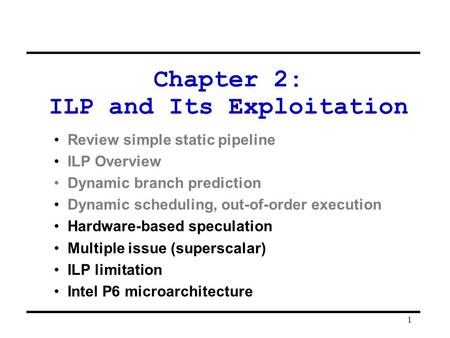 1 Chapter 2: ILP and Its Exploitation Review simple static pipeline ILP Overview Dynamic branch prediction Dynamic scheduling, out-of-order execution Hardware-based.