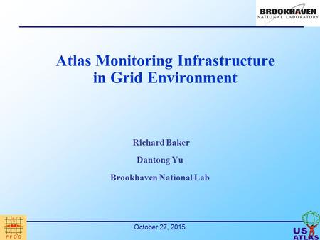 October 27, 2015 Atlas Monitoring Infrastructure in Grid Environment Richard Baker Dantong Yu Brookhaven National Lab.