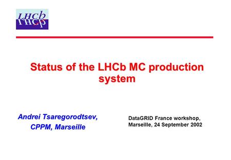 Status of the LHCb MC production system Andrei Tsaregorodtsev, CPPM, Marseille DataGRID France workshop, Marseille, 24 September 2002.