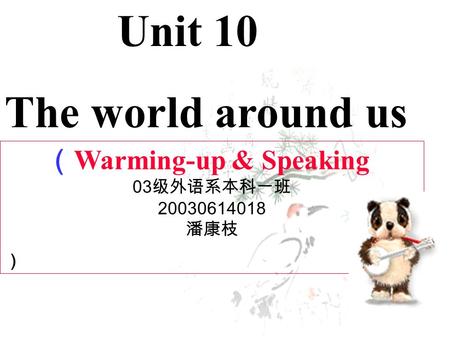 （ Warming-up & Speaking 03 级外语系本科一班 20030614018 潘康枝 ） Unit 10 The world around us.