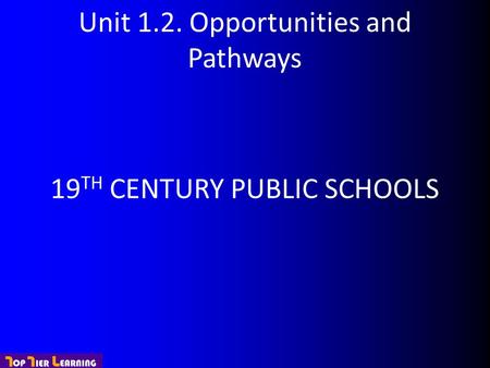 Unit 1.2. Opportunities and Pathways 19 TH CENTURY PUBLIC SCHOOLS.