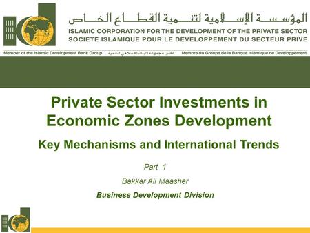 Private Sector Investments in Economic Zones Development Key Mechanisms and International Trends Part 1 Bakkar Ali Maasher Business Development Division.