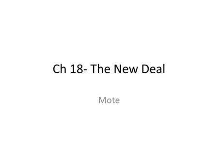 Ch 18- The New Deal Mote. 1. Define the NEW DEAL using your glossary. Popular title given to various recovery programs developed during President Franklin.