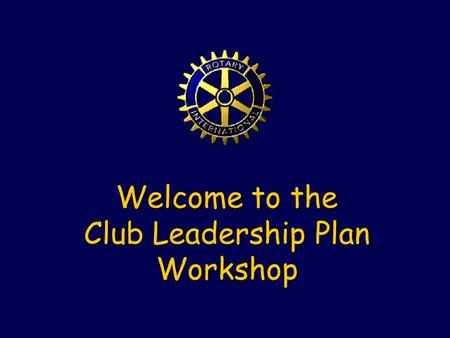 Welcome to the Club Leadership Plan Workshop. History … District Leadership Plan Results not obvious to all Rotarians Included a key decision Trial of.