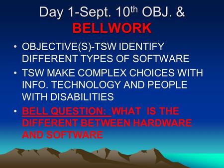 Day 1-Sept. 10 th OBJ. & BELLWORK OBJECTIVE(S)-TSW IDENTIFY DIFFERENT TYPES OF SOFTWARE TSW MAKE COMPLEX CHOICES WITH INFO. TECHNOLOGY AND PEOPLE WITH.