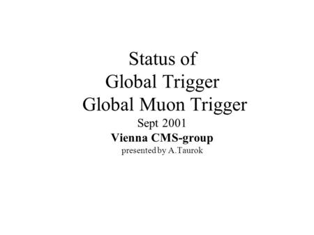 Status of Global Trigger Global Muon Trigger Sept 2001 Vienna CMS-group presented by A.Taurok.
