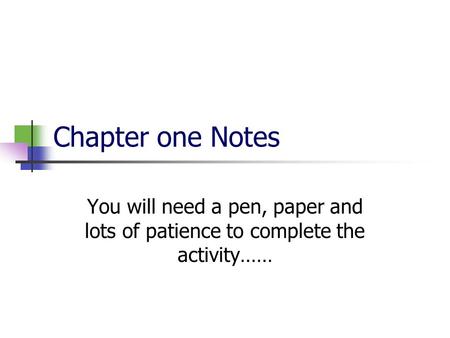 Chapter one Notes You will need a pen, paper and lots of patience to complete the activity……