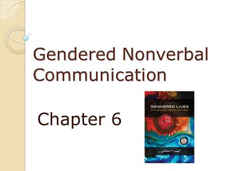 Gendered Nonverbal Communication Chapter 6. Gendered Nonverbal Communication Nonverbal behaviors 65%+ of the total meaning of communication Nonverbal.