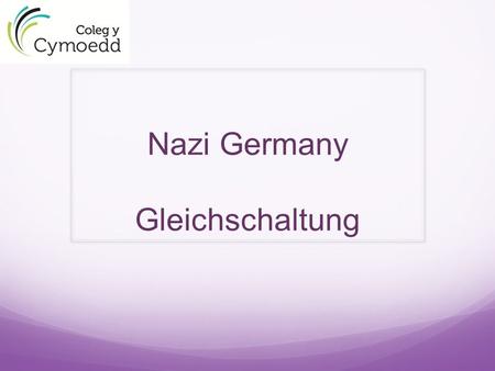 Nazi Germany Gleichschaltung  Nazification Completely coordinate German society along Nazi lines Initially, parallel institutions followed Gradual erosion.