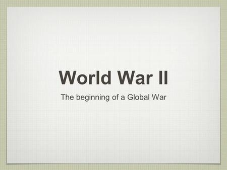 World War II The beginning of a Global War. Objective Explain how the depression in Europe and Asia led to German and Japanese aggression. Explain how.