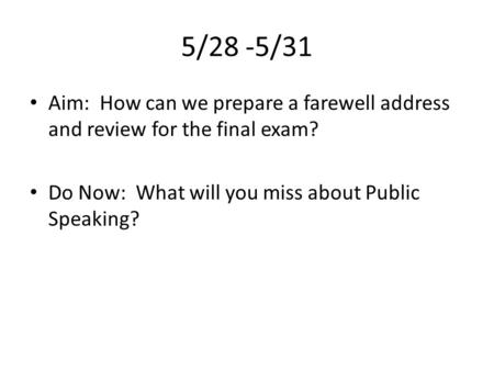 5/28 -5/31 Aim: How can we prepare a farewell address and review for the final exam? Do Now: What will you miss about Public Speaking?
