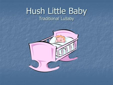 Hush Little Baby Traditional Lullaby. Hush little baby, don’t you cry. Mama’s gonna sing you a lullaby.