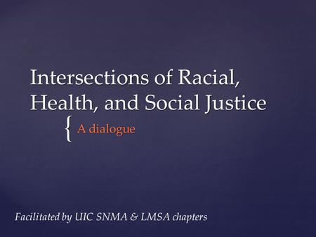 { Intersections of Racial, Health, and Social Justice A dialogue Facilitated by UIC SNMA & LMSA chapters.
