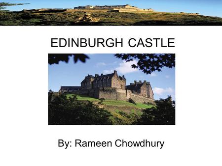 EDINBURGH CASTLE By: Rameen Chowdhury. Background In about AD 600, three hundred men gathered around their King Mynyddog, in his stronghold of Din Eidyn.