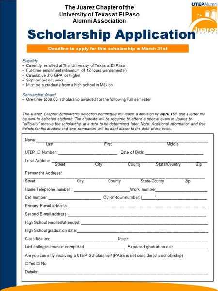 Scholarship Application The Juarez Chapter of the University of Texas at El Paso Alumni Association Deadline to apply for this scholarship is March 31st.