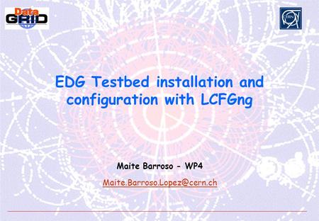 EDG Testbed installation and configuration with LCFGng Maite Barroso - WP4