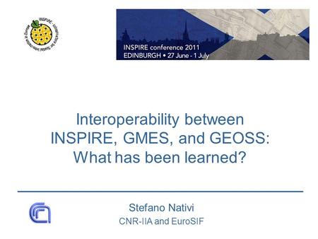 Interoperability between INSPIRE, GMES, and GEOSS: What has been learned? Stefano Nativi CNR-IIA and EuroSIF.