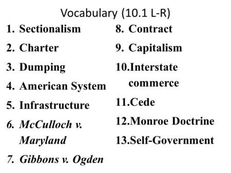 Vocabulary (10.1 L-R) 1.Sectionalism 2.Charter 3.Dumping 4.American System 5.Infrastructure 6.McCulloch v. Maryland 7.Gibbons v. Ogden 8.Contract 9.Capitalism.