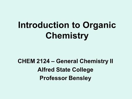 Introduction to Organic Chemistry CHEM 2124 – General Chemistry II Alfred State College Professor Bensley.
