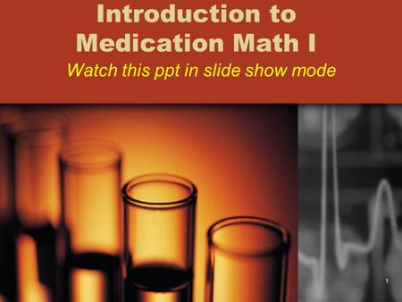 1 Introduction to Medication Math I Watch this ppt in slide show mode.