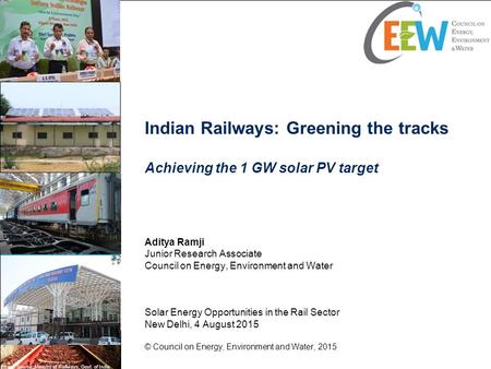 Indian Railways: Greening the tracks Achieving the 1 GW solar PV target Aditya Ramji Junior Research Associate Council on Energy, Environment and Water.